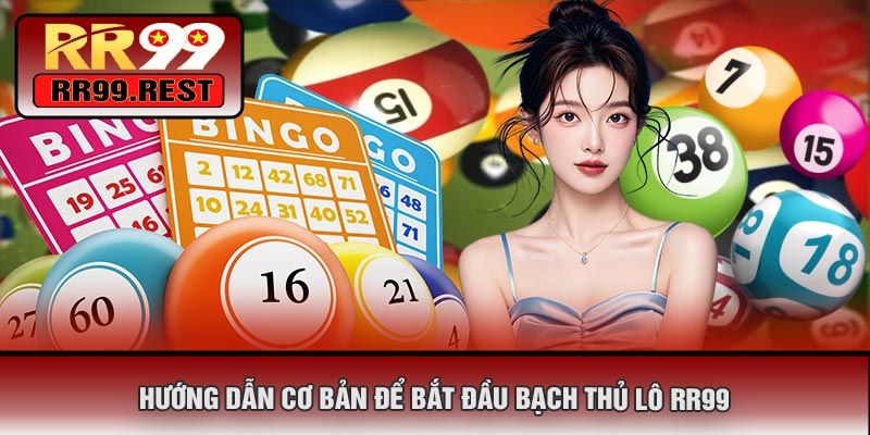 Hướng Dẫn Cơ Bản Để Bắt Đầu Bạch Thủ Lô RR99