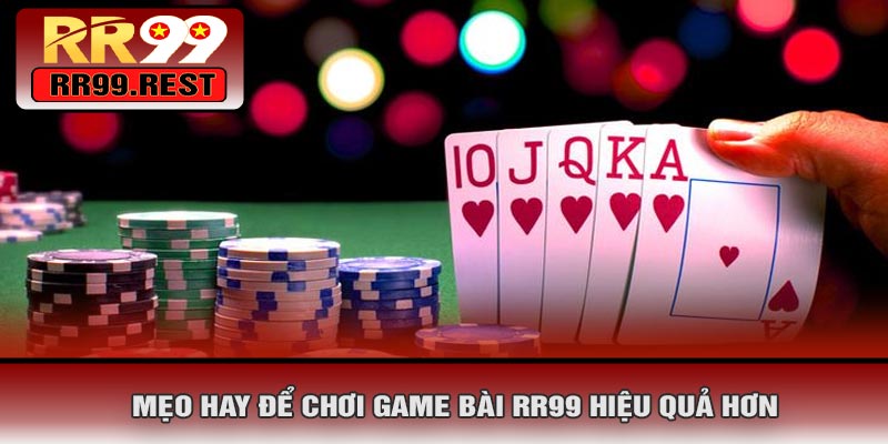 Mẹo Hay Để Chơi Game Bài RR99 Hiệu Quả Hơn