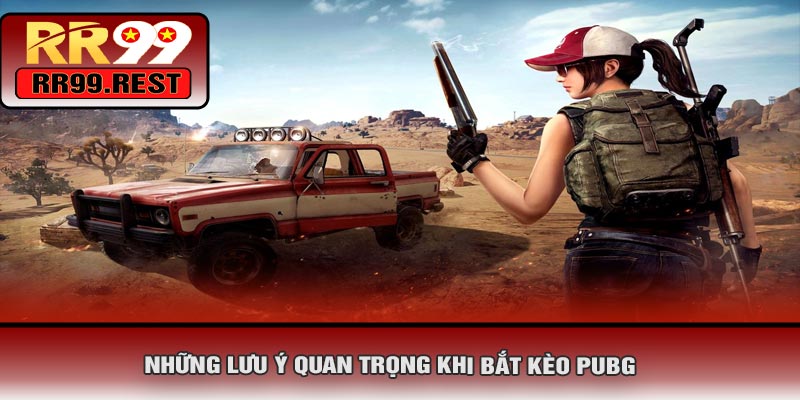 Những Lưu Ý Quan Trọng Khi Bắt Kèo PUBG