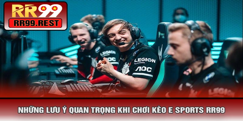 Những Lưu Ý Quan Trọng Khi Chơi Kèo E SPORTS RR99