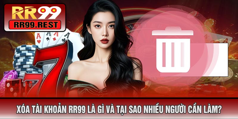 Xóa Tài Khoản RR99 Là Gì Và Tại Sao Nhiều Người Cần Làm?